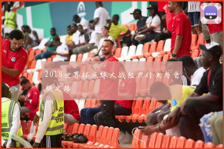 2018世界杯点球大战经典对决与晋级之路