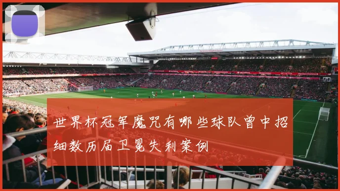 世界杯冠军魔咒有哪些球队曾中招细数历届卫冕失利案例