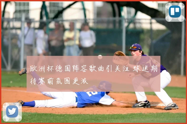 欧洲杯德国阵容歌曲引关注 球迷期待赛前氛围更浓