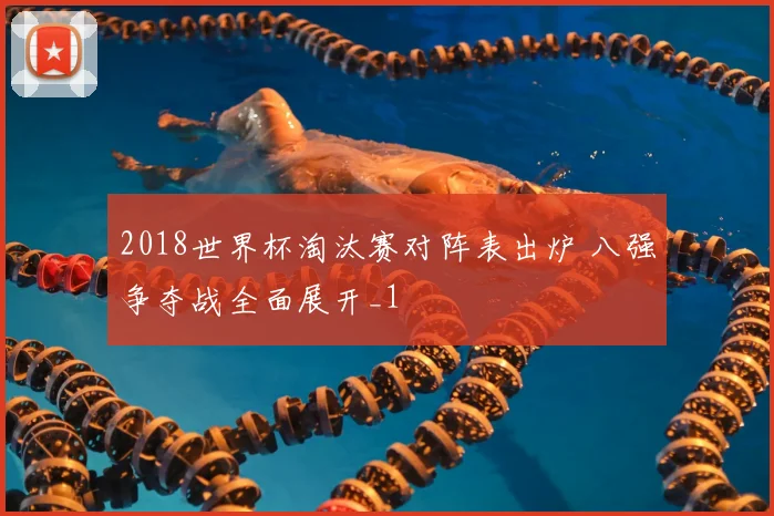 2018世界杯淘汰赛对阵表出炉 八强争夺战全面展开_1