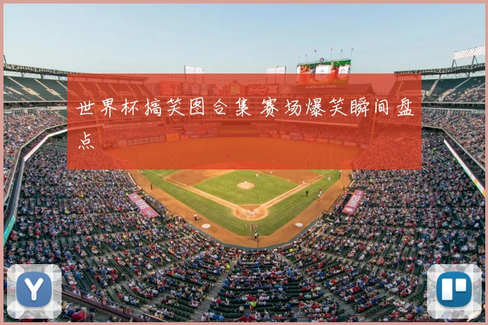 世界杯搞笑图合集 赛场爆笑瞬间盘点