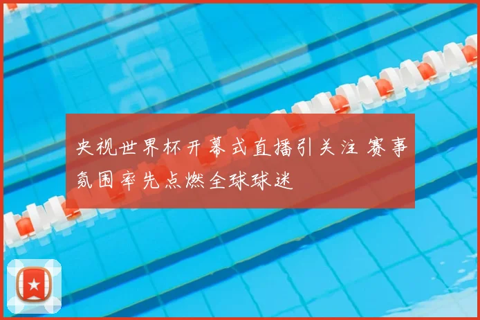 央视世界杯开幕式直播引关注 赛事氛围率先点燃全球球迷
