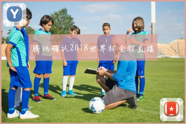 腾讯确认2018世界杯全程直播