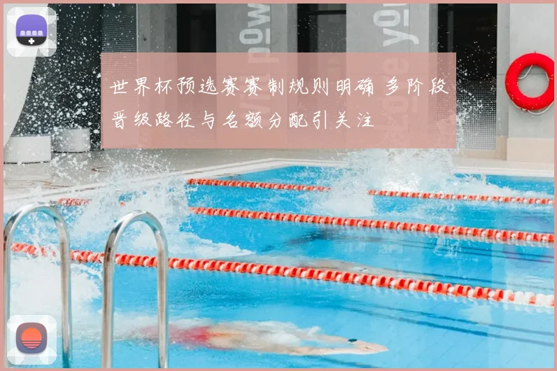 世界杯预选赛赛制规则明确 多阶段晋级路径与名额分配引关注