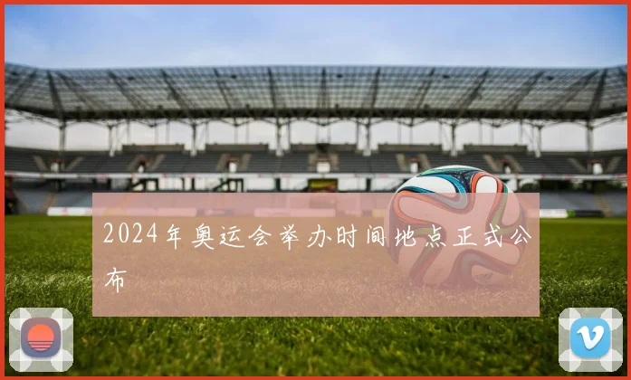 2024年奥运会举办时间地点正式公布