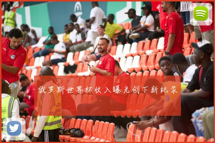 俄罗斯世界杯收入曝光创下新纪录