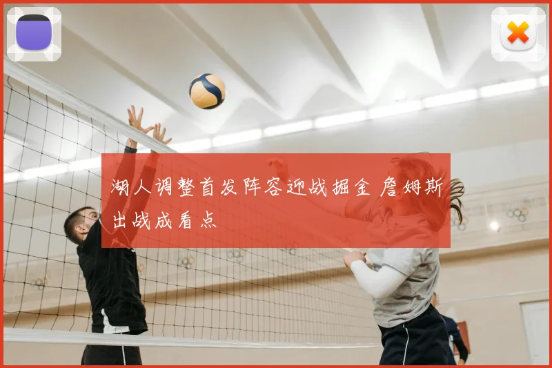 湖人调整首发阵容迎战掘金 詹姆斯出战成看点