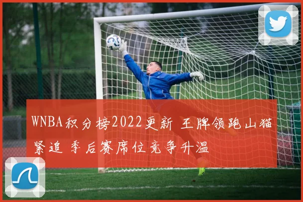 WNBA积分榜2022更新 王牌领跑山猫紧追 季后赛席位竞争升温