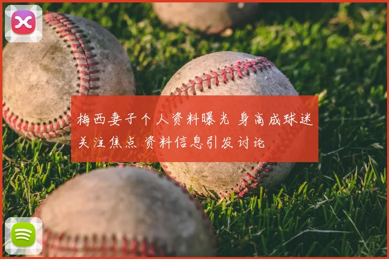梅西妻子个人资料曝光 身高成球迷关注焦点 资料信息引发讨论