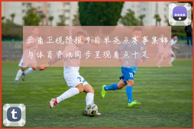 云南卫视预报节目单亮点赛事集锦与体育资讯同步呈现看点十足
