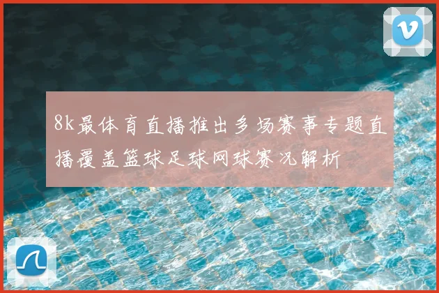8k最体育直播推出多场赛事专题直播覆盖篮球足球网球赛况解析