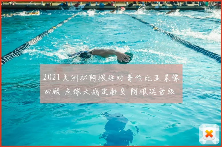 2021美洲杯阿根廷对哥伦比亚录像回顾 点球大战定胜负 阿根廷晋级决赛