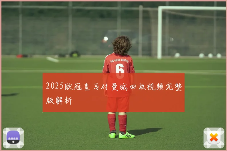 2025欧冠皇马对曼城回放视频完整版解析