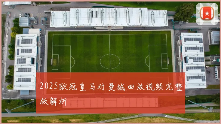 2025欧冠皇马对曼城回放视频完整版解析