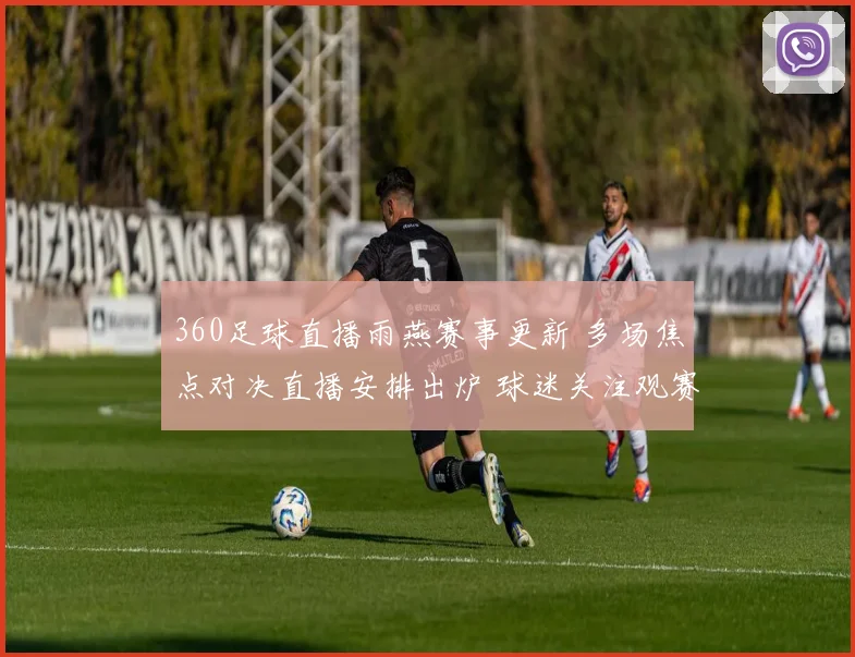 360足球直播雨燕赛事更新 多场焦点对决直播安排出炉 球迷关注观赛入口与赛程变化