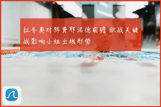 拉齐奥对阵费耶诺德前瞻 欧战关键战影响小组出线形势