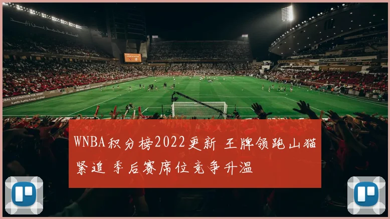 WNBA积分榜2022更新 王牌领跑山猫紧追 季后赛席位竞争升温