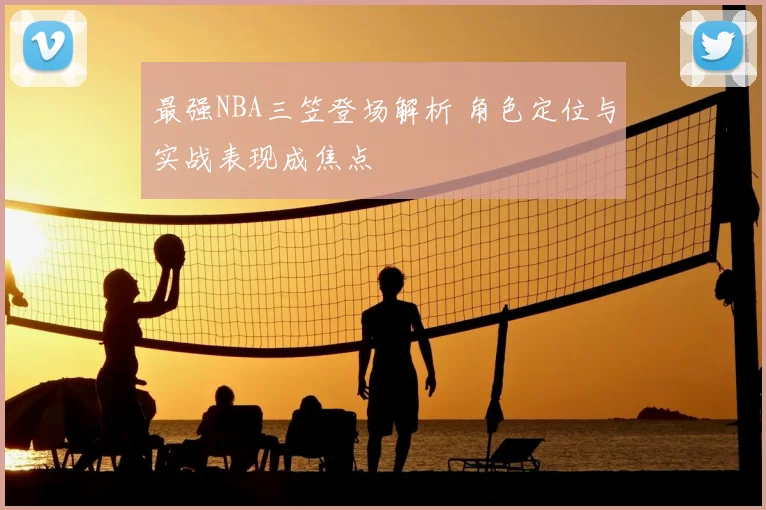 最强NBA三笠登场解析 角色定位与实战表现成焦点