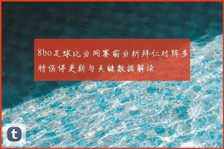 8bo足球比分网赛前分析拜仁对阵多特伤停更新与关键数据解读