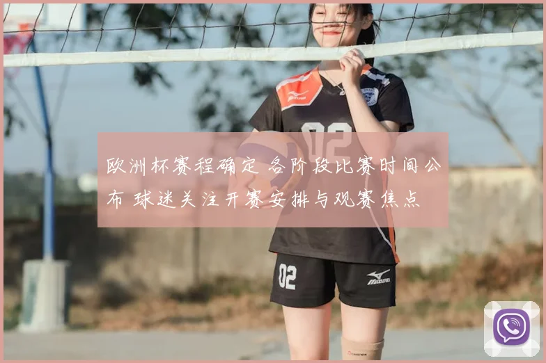 欧洲杯赛程确定 各阶段比赛时间公布 球迷关注开赛安排与观赛焦点