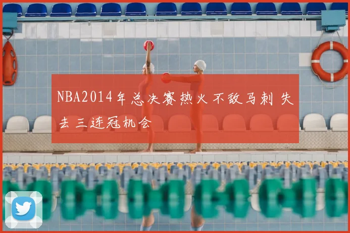 NBA2014年总决赛热火不敌马刺 失去三连冠机会