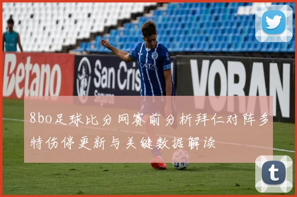 8bo足球比分网赛前分析拜仁对阵多特伤停更新与关键数据解读