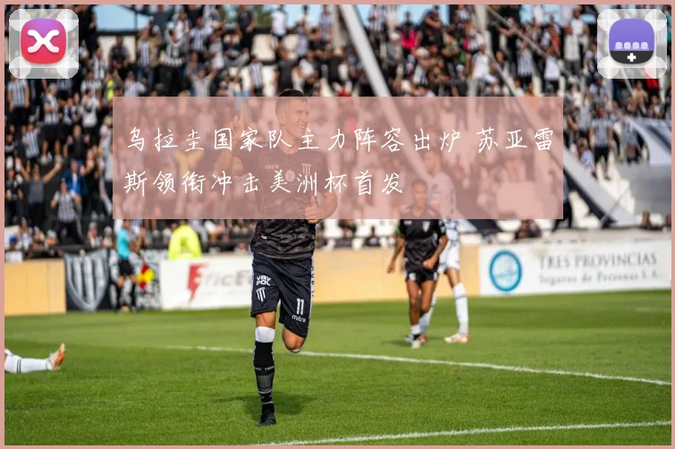 乌拉圭国家队主力阵容出炉 苏亚雷斯领衔冲击美洲杯首发