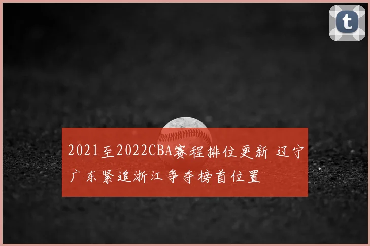 2021至2022CBA赛程排位更新 辽宁广东紧追浙江争夺榜首位置