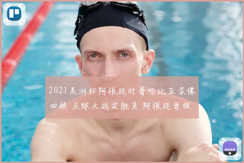 2021美洲杯阿根廷对哥伦比亚录像回顾 点球大战定胜负 阿根廷晋级决赛